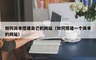 海北如何简单搭建自己的网站（如何搭建一个简单的网站）