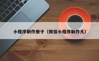 海北小程序制作册子（微信小程序制作凡）