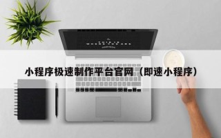 海北小程序极速制作平台官网（即速小程序）