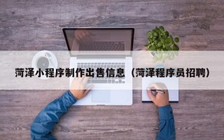 海北菏泽小程序制作出售信息（菏泽程序员招聘）