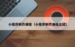 海北小程序制作课程（小程序制作课程总结）