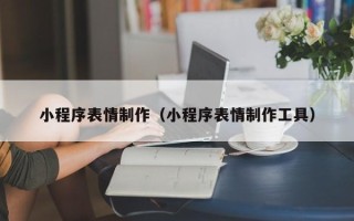 海北小程序表情制作（小程序表情制作工具）