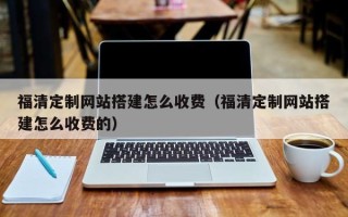海北福清定制网站搭建怎么收费（福清定制网站搭建怎么收费的）