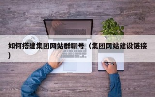 海北如何搭建集团网站群聊号（集团网站建设链接）