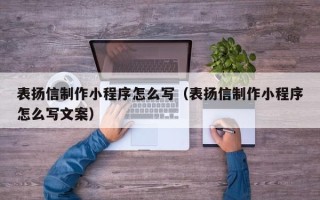 海北表扬信制作小程序怎么写（表扬信制作小程序怎么写文案）