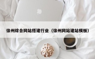 海北徐州综合网站搭建行业（徐州网站建站模板）