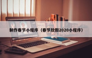 海北制作春节小程序（春节放假2020小程序）