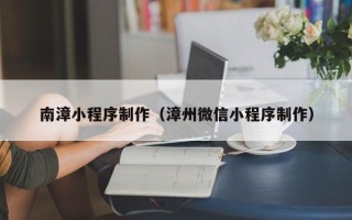 海北南漳小程序制作（漳州微信小程序制作）