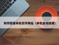 海北如何搭建单机软件网站（单机游戏搭建）