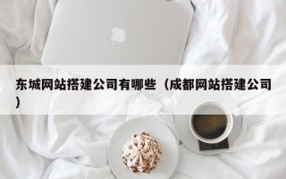 海北东城网站搭建公司有哪些（成都网站搭建公司）