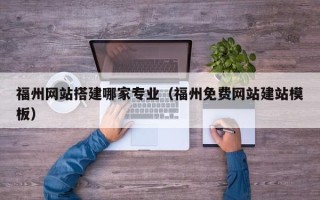 海北福州网站搭建哪家专业（福州免费网站建站模板）