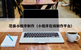 海北范县小程序制作（小程序在线制作平台）