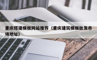 海北重庆搭建模板网站推荐（重庆建筑模板批发市场地址）