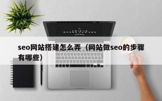 海北seo网站搭建怎么弄（网站做seo的步骤有哪些）